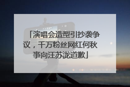 演唱会造型引抄袭争议，千万粉丝网红何秋亊向汪苏泷道歉